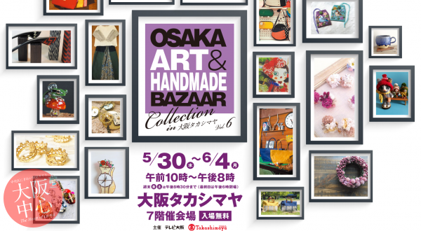 OSAKA ART & HANDMADE BAZAAR Collection in 大阪タカシマヤ Vol.6
