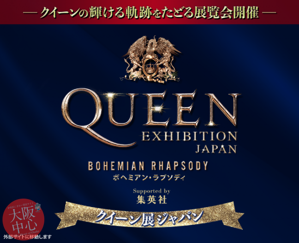 QUEEN EXHIBITION JAPAN ～Bohemian Rhapsody～Supported by 集英社（クイーン エキシビジョン ジャパン ～ボヘミアン ラプソディ～）