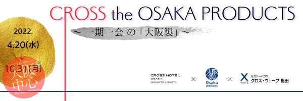 CROSS the OSAKA PRODUCTS～一期一会の「大阪製」～