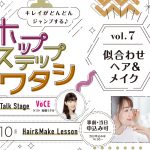 ホップ・ステップ・ワタシ vol.7「似合わせヘア＆メイク」