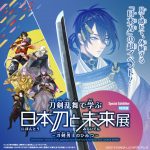 特別展「刀剣乱舞で学ぶ 日本刀と未来展 —刀剣男士のひみつ—」