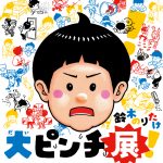 鈴木のりたけ 「大ピンチ展！」