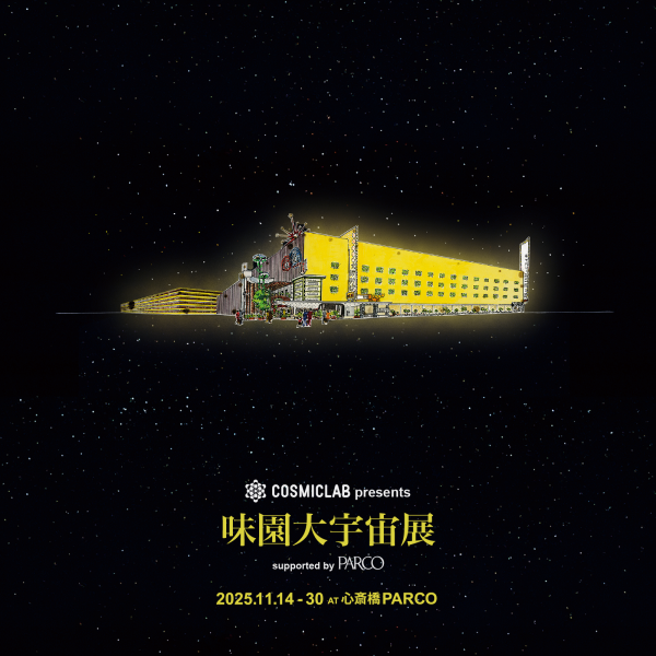 COSMIC LAB presents 「味園大宇宙展」 supported by PARCO