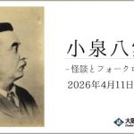 特別展「小泉八雲―怪談とフォークロリストのまなざし―」