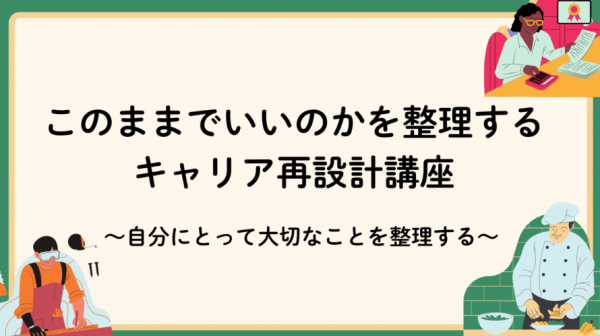【オンライン】「このままでいいのか?」を整理するキャリア再設計講座~自分にとって大切なことを整理する~ 【オンライン】「このままでいいのか?」を整理するキャリア再設計講座~自分にとって大切なことを整理する~