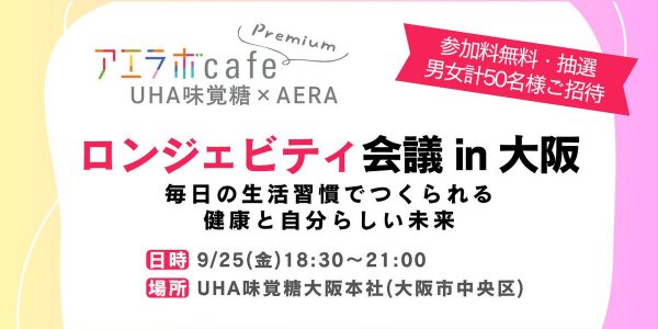 UHA味覚糖 × AERA アエラボカフェプレミアム ロンジェビティ会議 in 大阪 毎日の生活習慣でつくられる、健康と自分らしい未来
